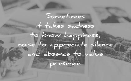 sad quotes sometimes takes sadness know happiness noise appreciate silence absence value presence wisdom