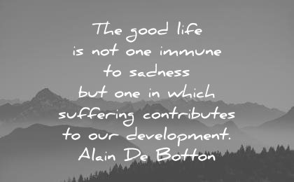 sad quotes the good life not one immune sadness but which suffering contributes our development alain de botton wisdom