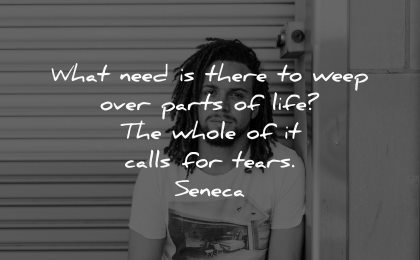 sad quotes what need there weep over parts life whole calls tears seneca wisdom man sitting