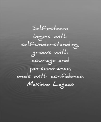 self esteem quotes begins understanding grows courage perseverance ends confidence maxime lagace wisdom water calm