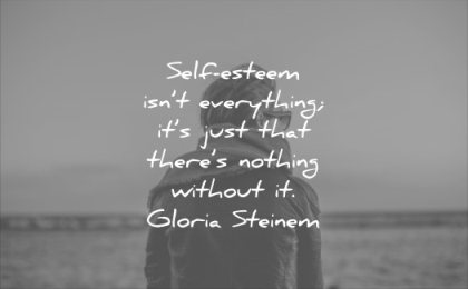 self esteem quotes isnt everything its just that there nothing without gloria steinem wisdom man solitude thinking