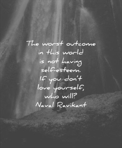self esteem quotes worst outcome this world having you dont love yourself who will naval ravikant wisdom waterfall solitude water nature