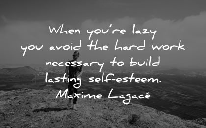 self esteem quotes lazy avoid hard work necessary build lasting maxime lagace wisdom man nature walking
