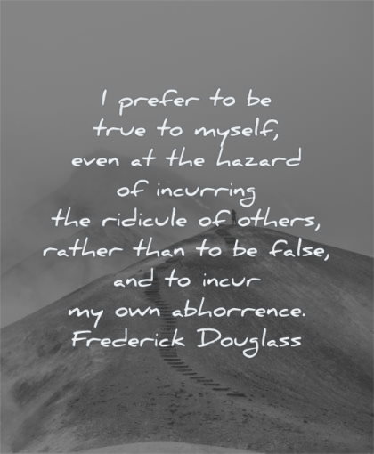 self worth quotes i prefer true myself even hazard incurring ridicule others frederick douglass wisdom path mountain