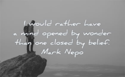 short inspirational quotes would rather have mind opened wonder than closed belief mark nepo wisdom man nature cliff solitude