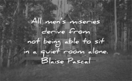 silence quotes all mens miseries derive from being able sit quiet room alone blaise pascal wisdom house cabin