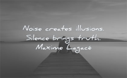 silence quotes noise creates illusions brings truth maxime lagace wisdom man water sitting alone