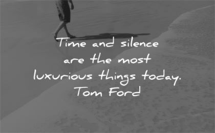 silence quotes time most luxurious things today tom ford wisdom walk beach waves