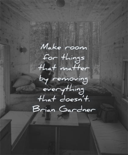 simplicity quotes make room things matter removing everything doesnt brian gardner wisdom woman sitting