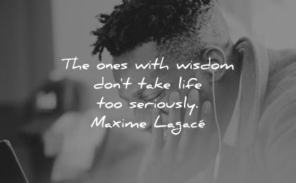 smile quotes ones with wisdom dont take life too seriously maxime lagace wisdom man