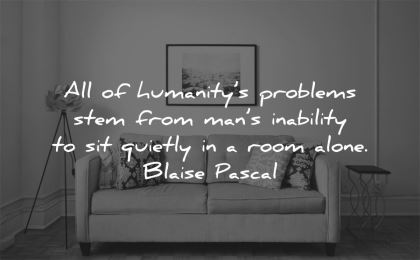 solitude quotes humanitys problems stem from mans inability quietly room alone blaise pascal wisdom