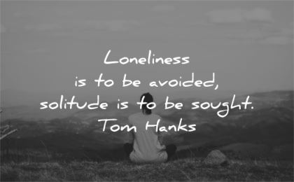 solitude quotes loneliness avoided sought tom hanks wisdom woman sitting nature