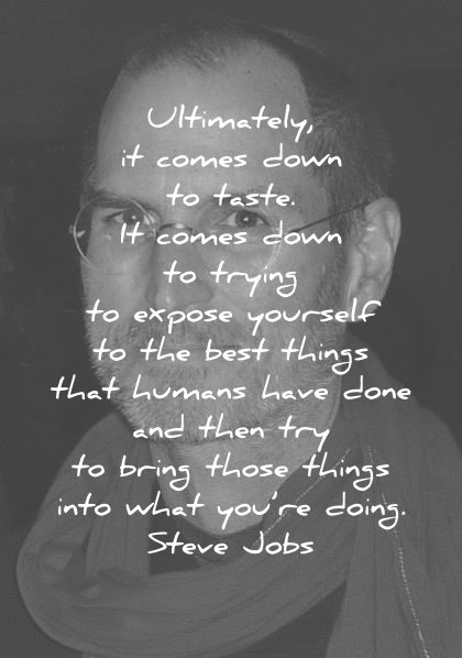 steve jobs quotes ultimately comes down taste trying expose yourself best things that humans have done then try bring those doing wisdom