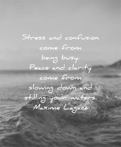 stress quotes confusion come from being busy peace clarity slowing down stilling your waters maxime lagace wisdom
