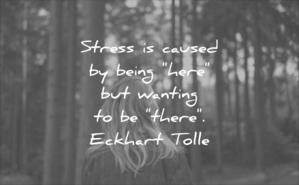 stress quotes caused being here wanting there eckhart tolle wisdom