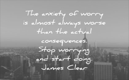 stress quotes anxiety worry almost always worse than actual consequences stop worrying start doing james clear wisdom