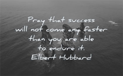 success quotes pray not come any faster able endure elbert hubbard wisdom rocks water nature