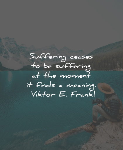 suffering quotes ceases moment finds meaning viktor frankl wisdom