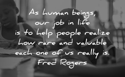 teacher quotes human beings job life help people realize how rare valuable each one fred rogers wisdom