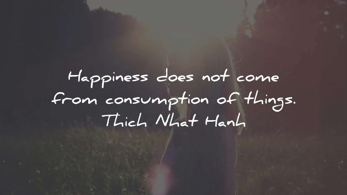 thich nhat hanh quotes happiness does not come consumption things wisdom