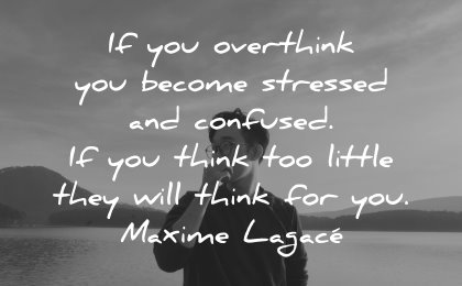 thinking quotes overthink become stressed confused think too little maxime lagace wisdom