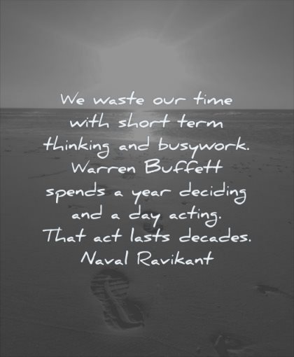 thinking quotes waste our time with short term busywork warren buffett spends year deciding day acting lasts decades naval ravikant wisdom beach footstep water
