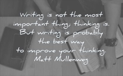 thinking quotes writing most important thing probably best way improve matt mullenweg wisdom