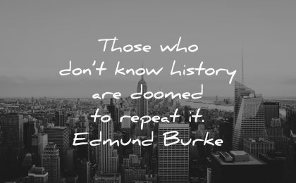 those who dont know history are doomed repeat edmund burke wisdom new york city