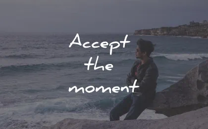 three word quotes accept the moment wisdom