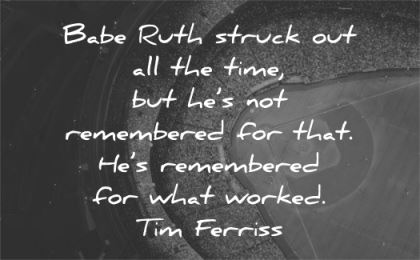 tim ferriss quotes babe ruth struck out time remembered wisdom baseball stadium