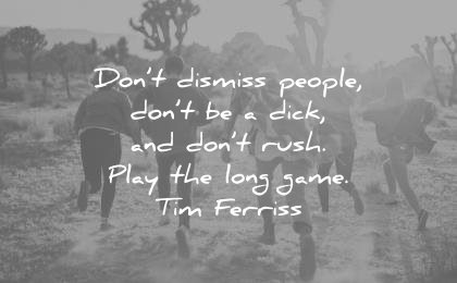 tim ferriss quotes dont dismiss people dick rush play the long game wisdom