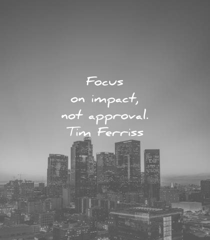 tim ferriss quotes focus impact not approval wisdom