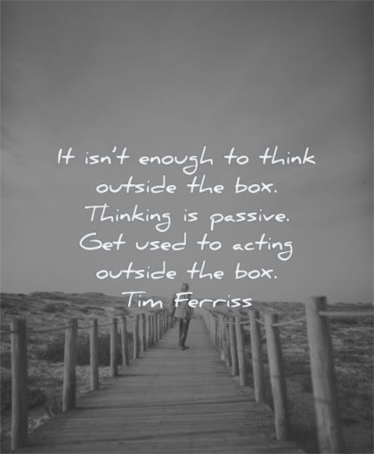 tim ferriss quotes enough think outside box thinking passive used acting wisdom man beach