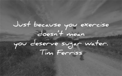 tim ferriss quotes just because you exercise doesnt mean deserve sugar water wisdom man running