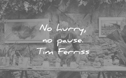 tim ferriss quotes no hurry pause wisdom