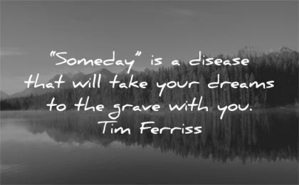 tim ferriss quotes someday disease take your dreams grave you tim ferriss wisdom nature water lake trees