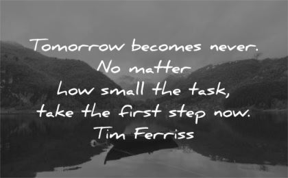 tim ferriss quotes tomorrow becomes never matter small task take first step now wisdom nature lake