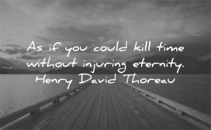 time quotes could kill without injuring eternity henry david thoreau wisdom dock water