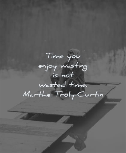 time quotes enjoy wasting wasted marthe troly curtin wisdom man sitting calm
