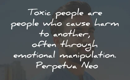 toxic people quotes harm emotional manipulation perpetua neo wisdom