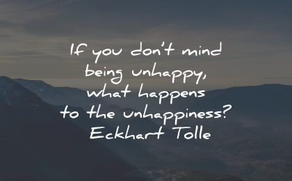unhappy quotes dont mind happens unhappiness eckhart tolle wisdom