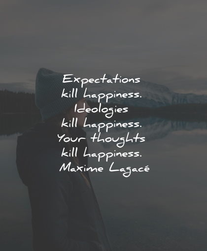 unhappy quotes expectations kill happiness ideologies thoughts maxime lagace wisdom