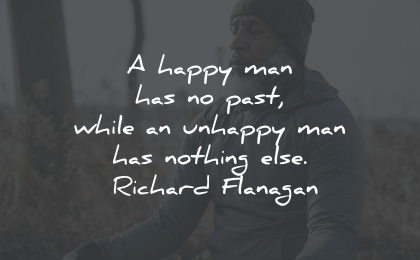 unhappy quotes happy past nothing richard flanagan wisdom