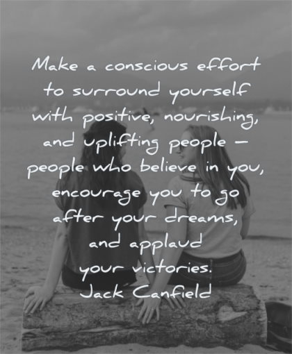 uplifting quotes make conscious effort surround yourself positive nourishing uplifting people who believe encourage jack canfield wisdom friends women sitting