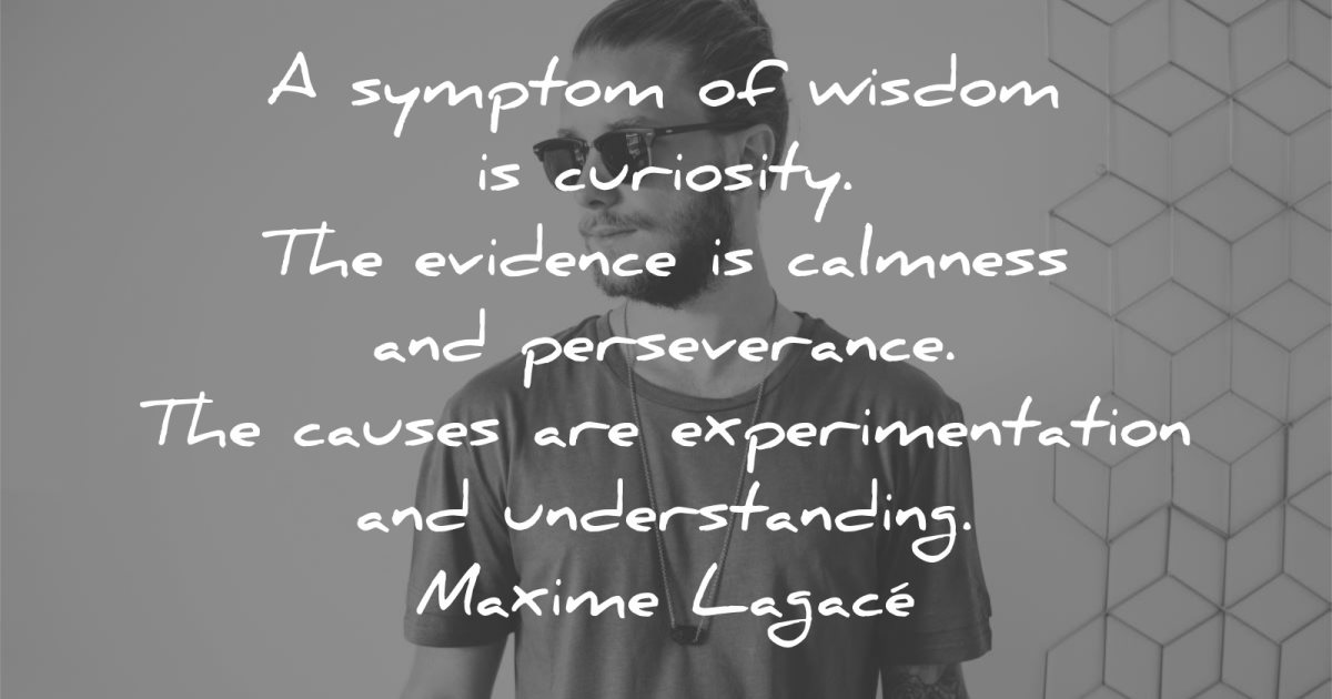 words of wisdom symptom curiosity evidence calmness perseverance causes experimentation understanding maxime lagace