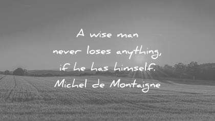 words of wisdom quotes wise man never loses anything has himself michel de montaigne