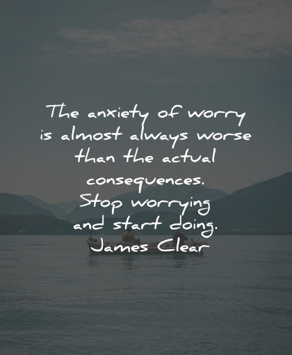worry quotes anxiety worse consequences stop start doing james clear wisdom