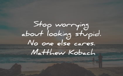 worry quotes stop looking stupid cares matthew kobach wisdom