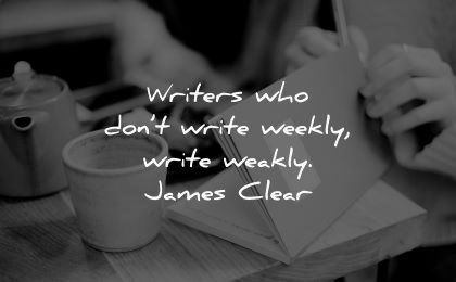 writing quotes writers who dont write weekly weakly james clear wisdom coffee paper