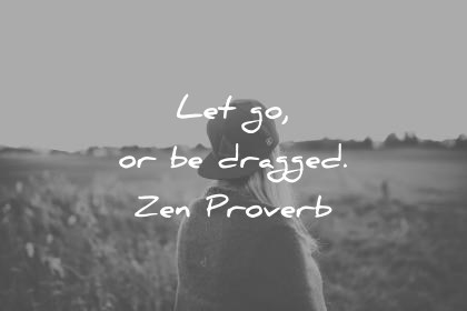 zen quotes let go or be dragged zen proverb wisdom quotes